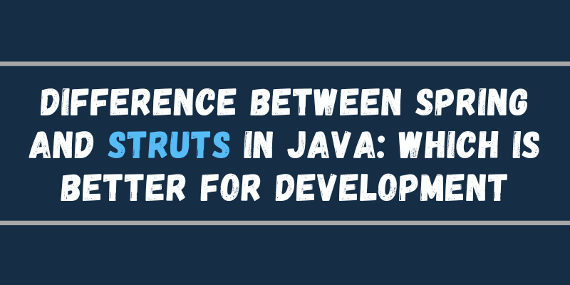 Difference Between Spring and Struts in Java: Which is Better for Development