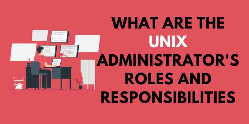 What are the UNIX Administrator's Roles and Responsibilities
