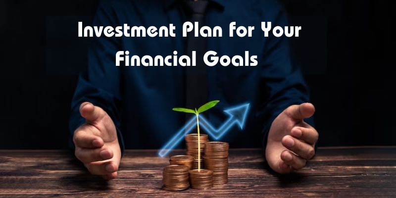 Choosing the Right Investment Plan for Your Financial Goals